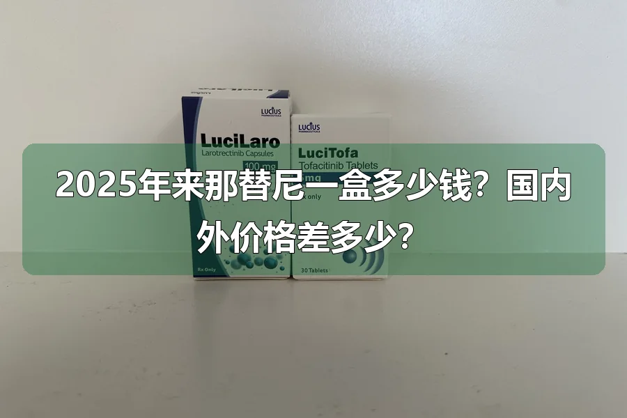 2025年来那替尼一盒多少钱？国内外价格差多少？